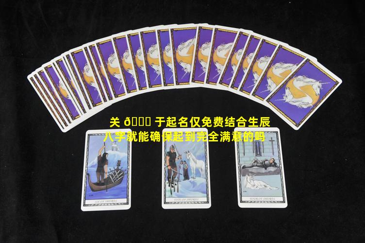 关 🐎 于起名仅免费结合生辰八字就能确保起到完全满意的吗